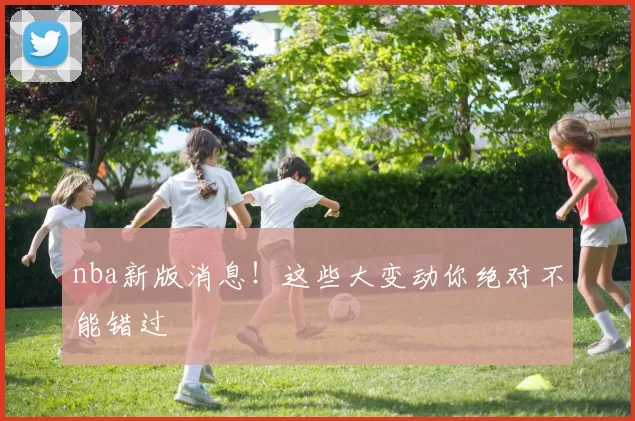 nba新版消息！这些大变动你绝对不能错过