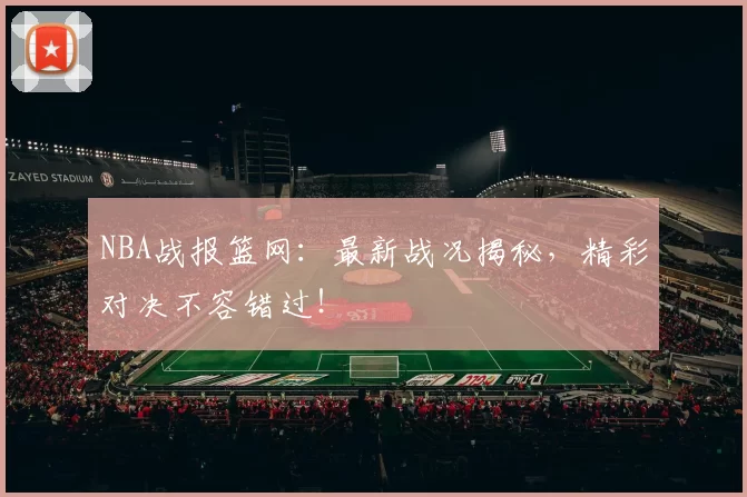 NBA战报篮网：最新战况揭秘，精彩对决不容错过！
