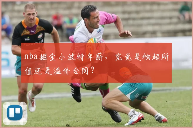 nba掘金小波特年薪,究竟是物超所值还是溢价合同?