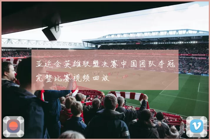 亚运会英雄联盟决赛中国团队夺冠完整比赛视频回放