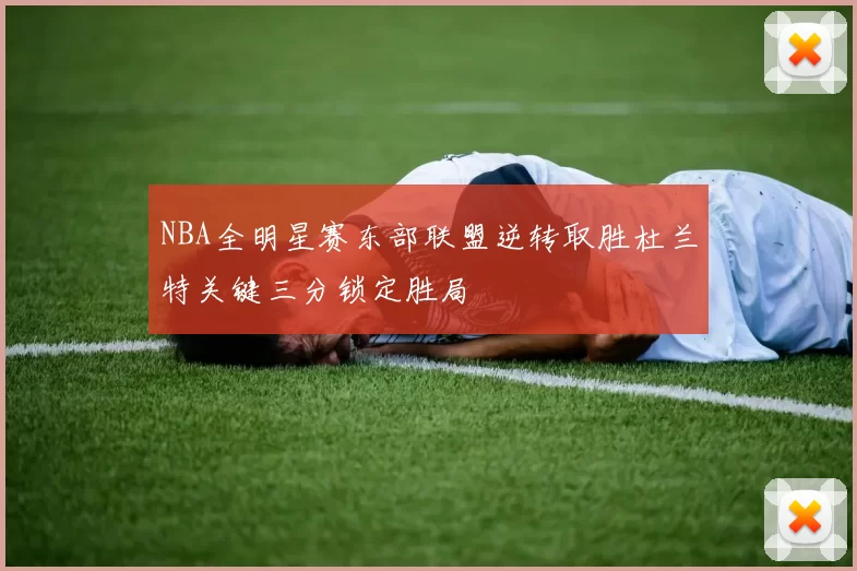 NBA全明星赛东部联盟逆转取胜杜兰特关键三分锁定胜局