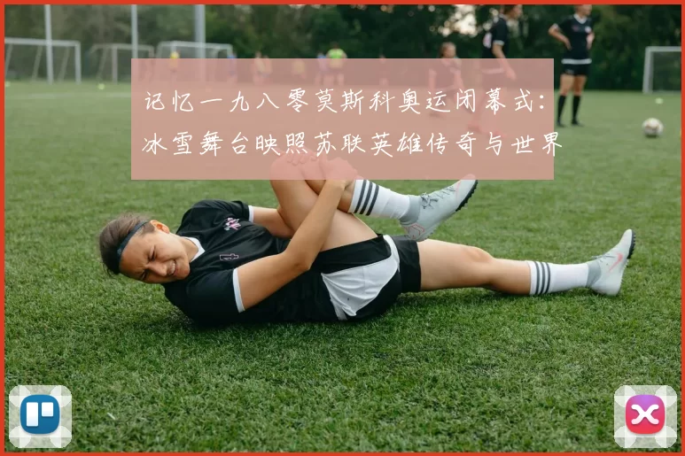 记忆一九八零莫斯科奥运闭幕式:冰雪舞台映照苏联英雄传奇与世界体育对话