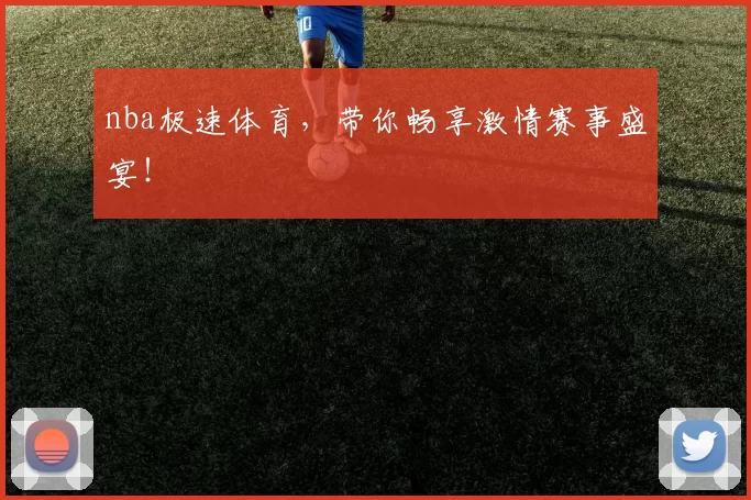 nba极速体育，带你畅享激情赛事盛宴！