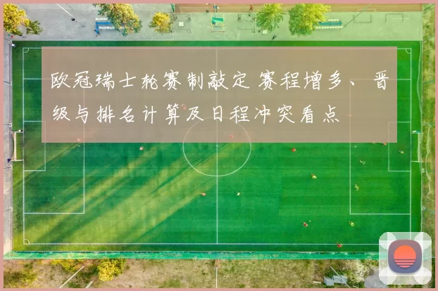 欧冠瑞士轮赛制敲定 赛程增多、晋级与排名计算及日程冲突看点