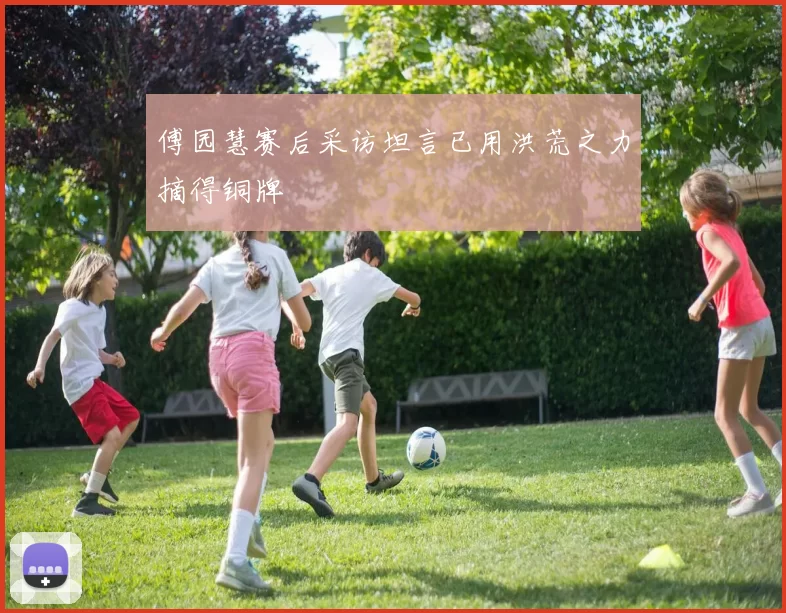 傅园慧赛后采访坦言已用洪荒之力摘得铜牌