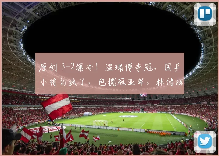 原创 3-2爆冷！温瑞博夺冠，国乒小将打疯了，包揽冠亚军，林诗栋黄友政惜败