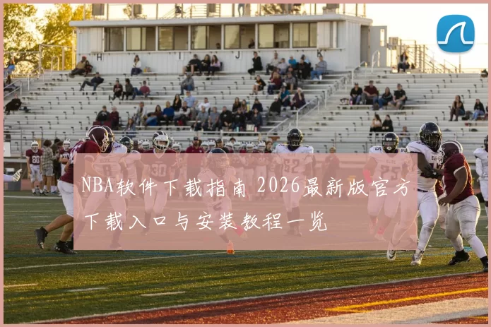 NBA软件下载指南 2026最新版官方下载入口与安装教程一览