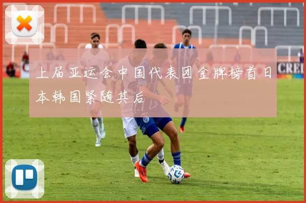 上届亚运会中国代表团金牌榜首日本韩国紧随其后