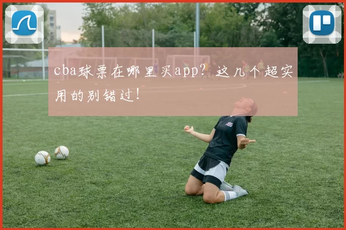cba球票在哪里买app？这几个超实用的别错过！