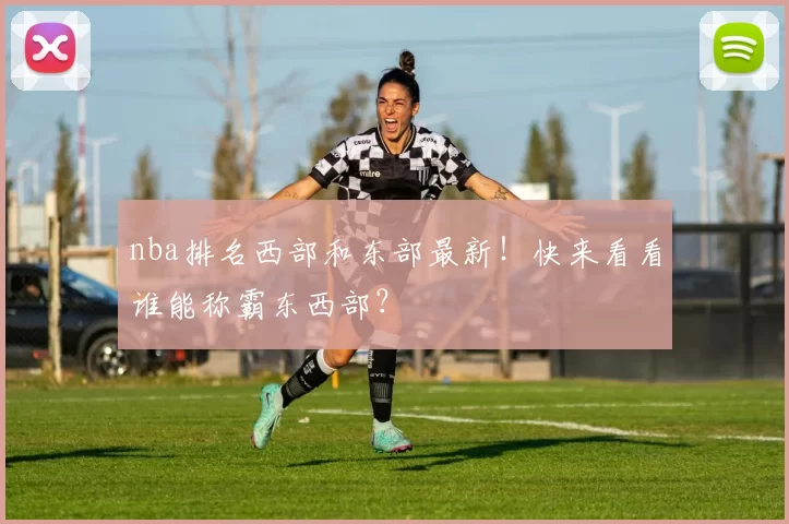 nba排名西部和东部最新！快来看看谁能称霸东西部？