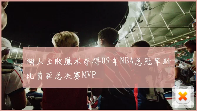 湖人击败魔术夺得09年NBA总冠军科比首获总决赛MVP