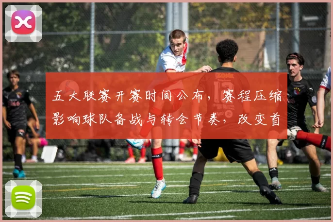 五大联赛开赛时间公布,赛程压缩影响球队备战与转会节奏,改变首轮看点