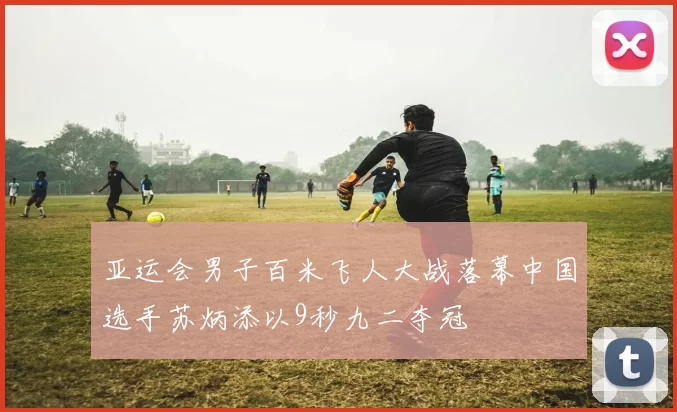 亚运会男子百米飞人大战落幕中国选手苏炳添以9秒九二夺冠