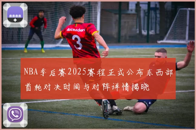 NBA季后赛2025赛程正式公布东西部首轮对决时间与对阵详情揭晓