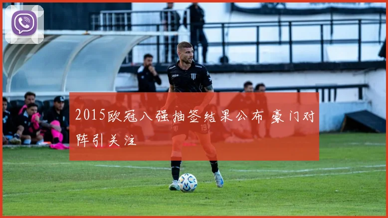 2015欧冠八强抽签结果公布 豪门对阵引关注
