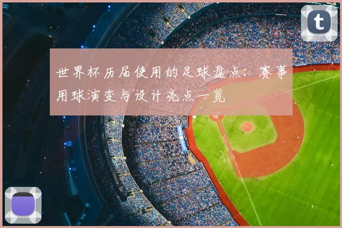 世界杯历届使用的足球盘点:赛事用球演变与设计亮点一览
