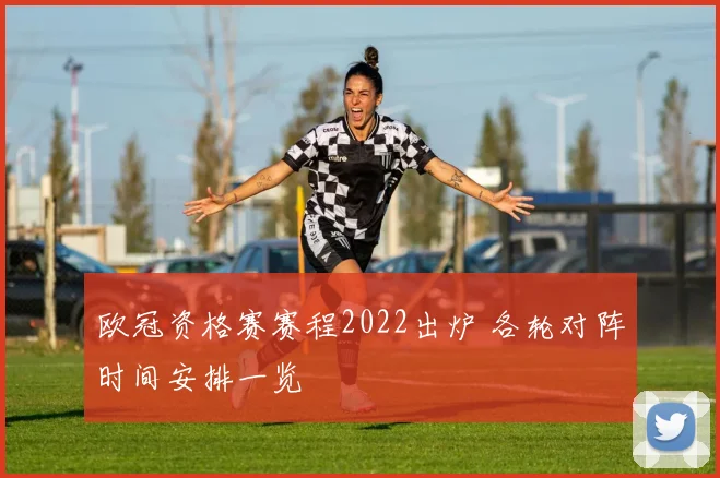 欧冠资格赛赛程2022出炉 各轮对阵时间安排一览