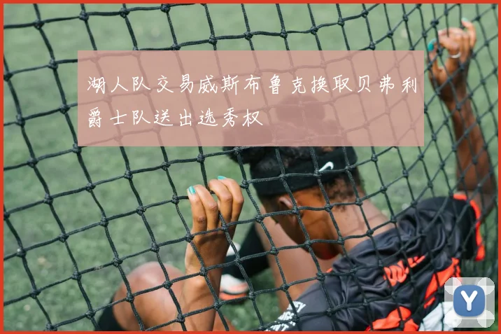湖人队交易威斯布鲁克换取贝弗利爵士队送出选秀权