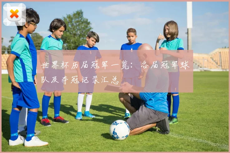 世界杯历届冠军一览:各届冠军球队及夺冠记录汇总