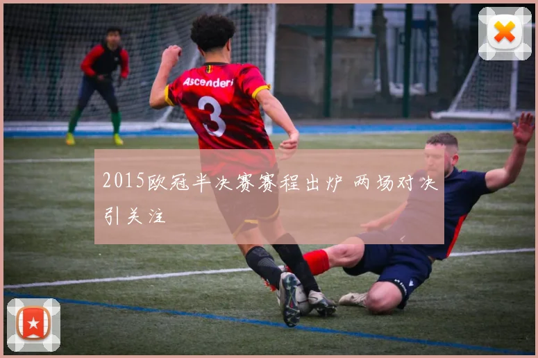 2015欧冠半决赛赛程出炉 两场对决引关注
