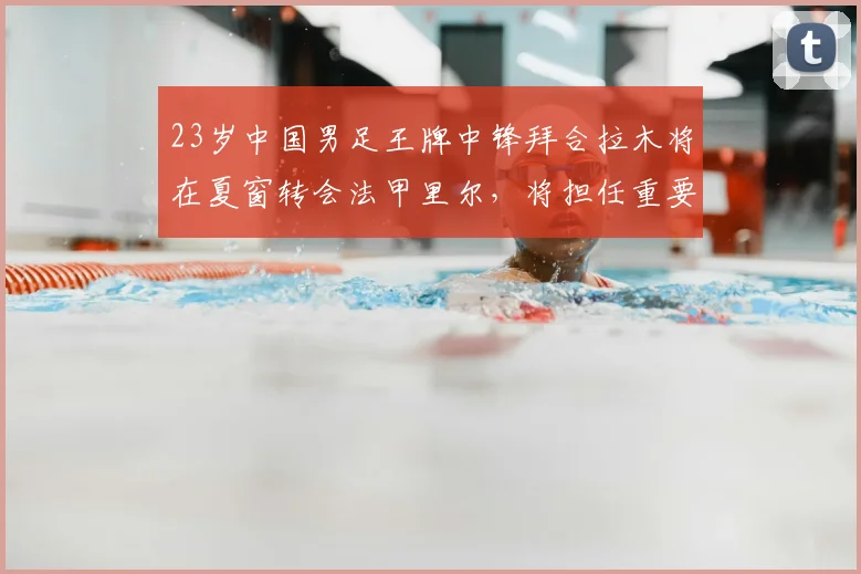 23岁中国男足王牌中锋拜合拉木将在夏窗转会法甲里尔，将担任重要角色_国足_泰国队_中超