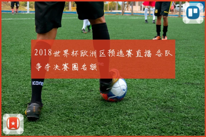 2018世界杯欧洲区预选赛直播 各队争夺决赛圈名额